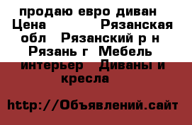 продаю евро диван › Цена ­ 4 500 - Рязанская обл., Рязанский р-н, Рязань г. Мебель, интерьер » Диваны и кресла   